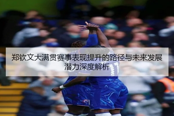 郑钦文大满贯赛事表现提升的路径与未来发展潜力深度解析 | S16 Esports
